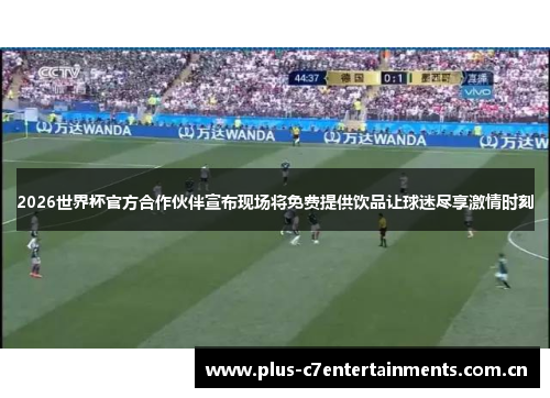 2026世界杯官方合作伙伴宣布现场将免费提供饮品让球迷尽享激情时刻 2026世界杯官方合作伙伴宣布现场将免费提供饮品让球迷尽享激情时刻