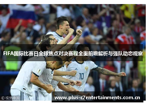 FIFA国际比赛日全球焦点对决赛程全面前瞻解析与强队动态观察 FIFA国际比赛日全球焦点对决赛程全面前瞻解析与强队动态观察