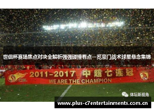 世俱杯赛场焦点对决全解析强强碰撞看点一览豪门战术球星悬念集锦 世俱杯赛场焦点对决全解析强强碰撞看点一览豪门战术球星悬念集锦