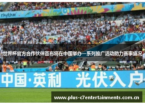 世界杯官方合作伙伴宣布将在中国举办一系列推广活动助力赛事盛况 世界杯官方合作伙伴宣布将在中国举办一系列推广活动助力赛事盛况