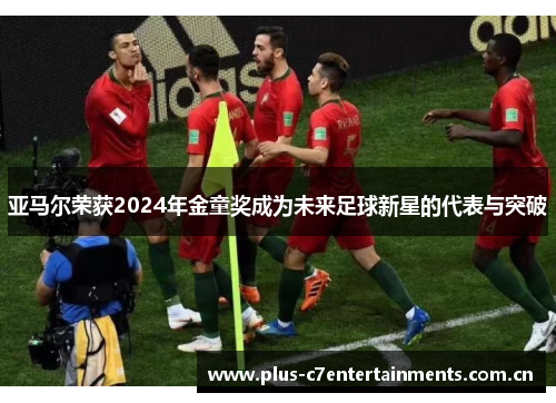 亚马尔荣获2024年金童奖成为未来足球新星的代表与突破