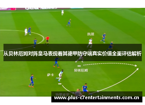 从贝林厄姆对阵皇马表现看其德甲防守端真实价值全面评估解析 从贝林厄姆对阵皇马表现看其德甲防守端真实价值全面评估解析