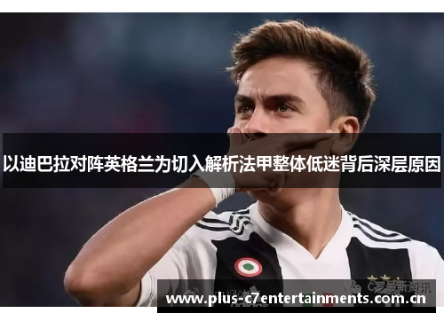 以迪巴拉对阵英格兰为切入解析法甲整体低迷背后深层原因 以迪巴拉对阵英格兰为切入解析法甲整体低迷背后深层原因