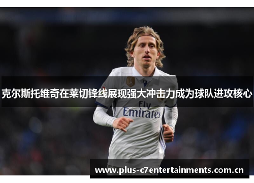 克尔斯托维奇在莱切锋线展现强大冲击力成为球队进攻核心 克尔斯托维奇在莱切锋线展现强大冲击力成为球队进攻核心