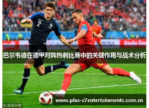巴尔韦德在德甲对阵热刺比赛中的关键作用与战术分析 巴尔韦德在德甲对阵热刺比赛中的关键作用与战术分析