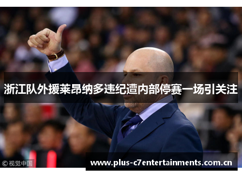 浙江队外援莱昂纳多违纪遭内部停赛一场引关注 浙江队外援莱昂纳多违纪遭内部停赛一场引关注